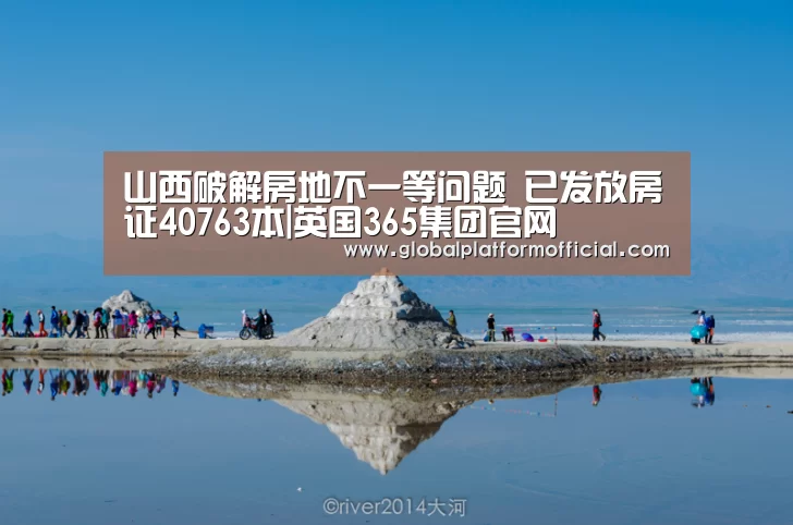 山西破解房地不一等问题 已发放房证40763本|英国365集团官网(图1) 英国上市公司365